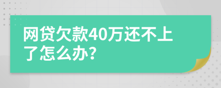 网贷欠款40万还不上了怎么办？