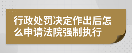 行政处罚决定作出后怎么申请法院强制执行