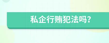 私企行贿犯法吗？