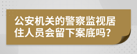 公安机关的警察监视居住人员会留下案底吗？