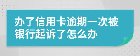 办了信用卡逾期一次被银行起诉了怎么办