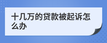 十几万的贷款被起诉怎么办