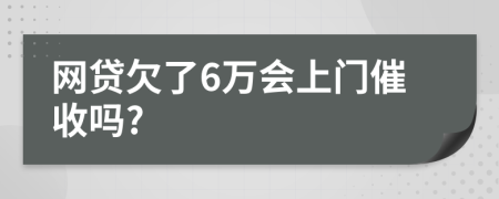 网贷欠了6万会上门催收吗?