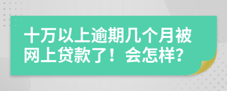 十万以上逾期几个月被网上贷款了！会怎样？