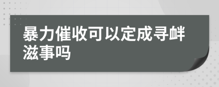 暴力催收可以定成寻衅滋事吗