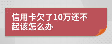 信用卡欠了10万还不起该怎么办