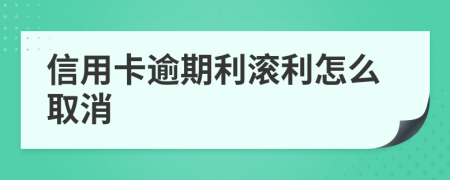 信用卡逾期利滚利怎么取消