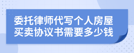 委托律师代写个人房屋买卖协议书需要多少钱