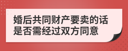 婚后共同财产要卖的话是否需经过双方同意