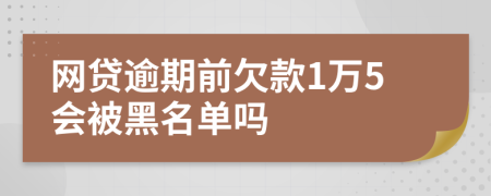 网贷逾期前欠款1万5会被黑名单吗