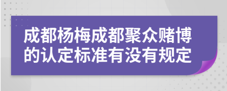 成都杨梅成都聚众赌博的认定标准有没有规定