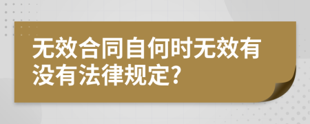 无效合同自何时无效有没有法律规定?