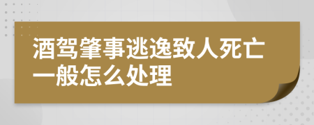 酒驾肇事逃逸致人死亡一般怎么处理