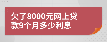 欠了8000元网上贷款9个月多少利息