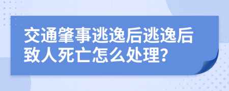 交通肇事逃逸后逃逸后致人死亡怎么处理？