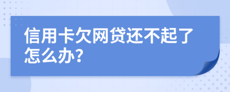 信用卡欠网贷还不起了怎么办？