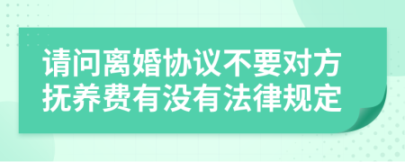 请问离婚协议不要对方抚养费有没有法律规定