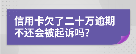 信用卡欠了二十万逾期不还会被起诉吗？