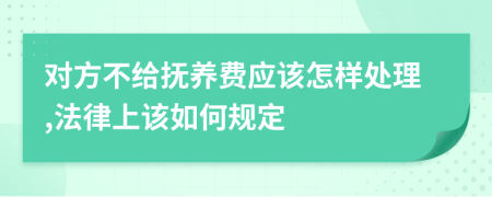 对方不给抚养费应该怎样处理,法律上该如何规定
