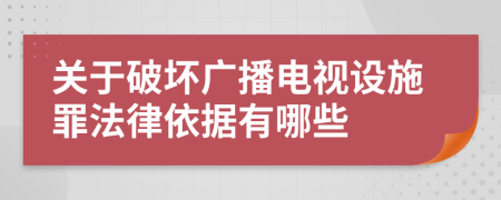 关于破坏广播电视设施罪法律依据有哪些