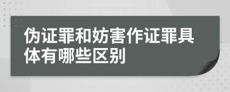 伪证罪和妨害作证罪具体有哪些区别