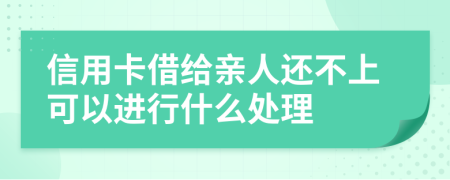 信用卡借给亲人还不上可以进行什么处理
