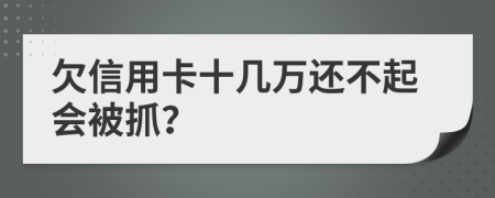 欠信用卡十几万还不起会被抓？