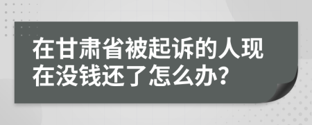 在甘肃省被起诉的人现在没钱还了怎么办？