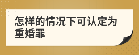 怎样的情况下可认定为重婚罪