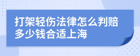 打架轻伤法律怎么判赔多少钱合适上海