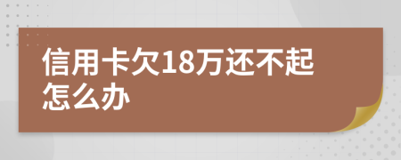 信用卡欠18万还不起怎么办