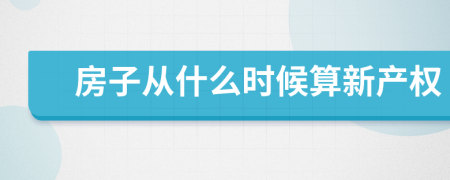 房子从什么时候算新产权