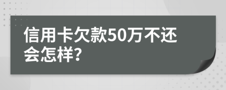 信用卡欠款50万不还会怎样？