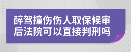 醉驾撞伤伤人取保候审后法院可以直接判刑吗