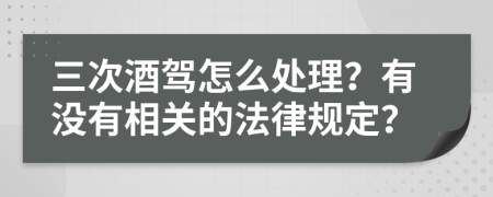 三次酒驾怎么处理？有没有相关的法律规定？