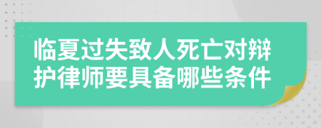 临夏过失致人死亡对辩护律师要具备哪些条件