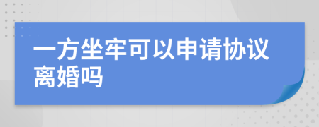 一方坐牢可以申请协议离婚吗