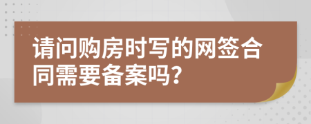 请问购房时写的网签合同需要备案吗？