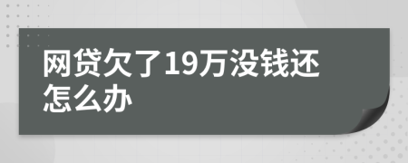 网贷欠了19万没钱还怎么办