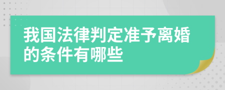 我国法律判定准予离婚的条件有哪些