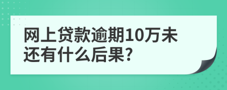 网上贷款逾期10万未还有什么后果?