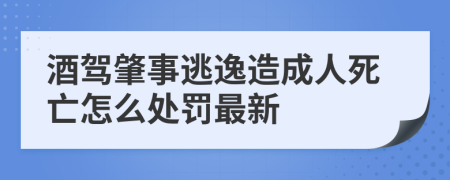 酒驾肇事逃逸造成人死亡怎么处罚最新