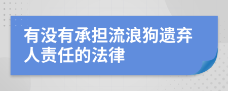 有没有承担流浪狗遗弃人责任的法律