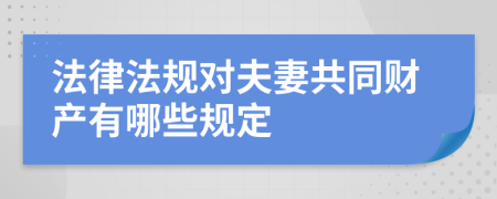 法律法规对夫妻共同财产有哪些规定