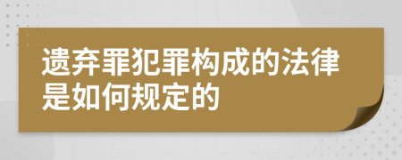 遗弃罪犯罪构成的法律是如何规定的