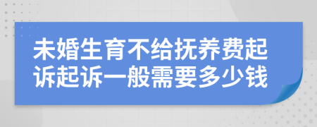 未婚生育不给抚养费起诉起诉一般需要多少钱