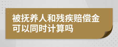 被抚养人和残疾赔偿金可以同时计算吗