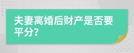 夫妻离婚后财产是否要平分？