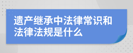 遗产继承中法律常识和法律法规是什么