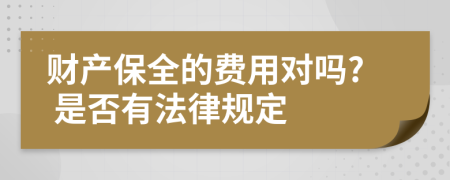 财产保全的费用对吗? 是否有法律规定